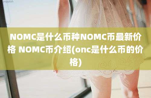 NOMC是什么币种NOMC币最新价格 NOMC币介绍(onc是什么币的价格)