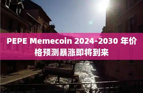 PEPE Memecoin 2024-2030 年价格预测暴涨即将到来