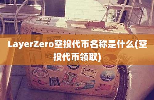 LayerZero空投代币名称是什么(空投代币领取)