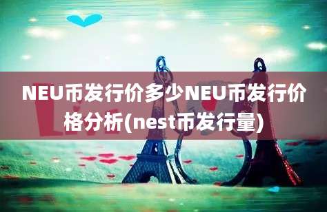 NEU币发行价多少NEU币发行价格分析(nest币发行量)