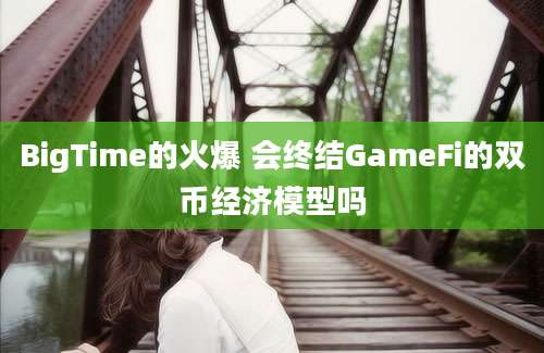 BigTime的火爆 会终结GameFi的双币经济模型吗