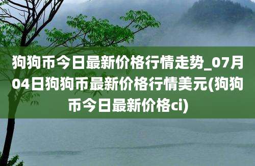 狗狗币今日最新价格行情走势_07月04日狗狗币最新价格行情美元(狗狗币今日最新价格ci)