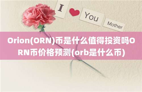 Orion(ORN)币是什么值得投资吗ORN币价格预测(orb是什么币)