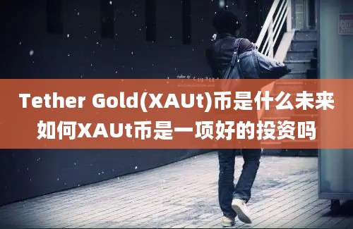 Tether Gold(XAUt)币是什么未来如何XAUt币是一项好的投资吗