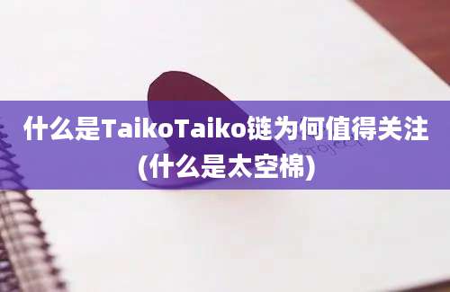 什么是TaikoTaiko链为何值得关注(什么是太空棉)