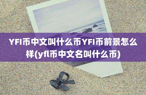 YFI币中文叫什么币YFI币前景怎么样(yfl币中文名叫什么币)