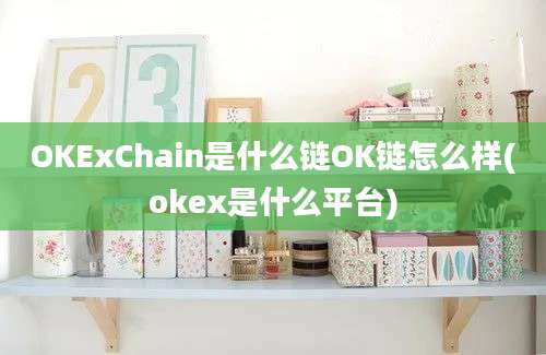 OKExChain是什么链OK链怎么样(okex是什么平台)