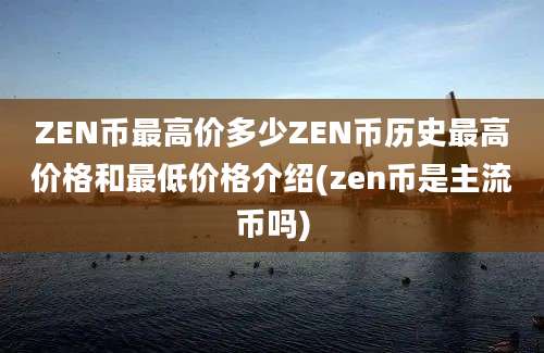 ZEN币最高价多少ZEN币历史最高价格和最低价格介绍(zen币是主流币吗)