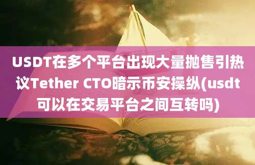 USDT在多个平台出现大量抛售引热议Tether CTO暗示币安操纵(usdt可以在交易平台之间互转吗)