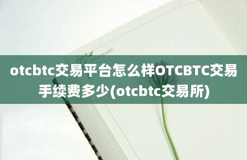 otcbtc交易平台怎么样OTCBTC交易手续费多少(otcbtc交易所)