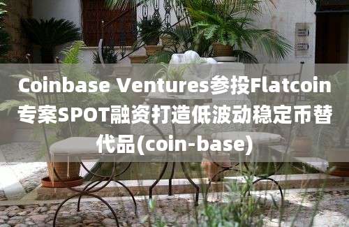 Coinbase Ventures参投Flatcoin专案SPOT融资打造低波动稳定币替代品(coin-base)