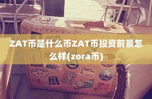 ZAT币是什么币ZAT币投资前景怎么样(zora币)