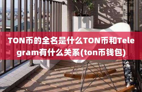 TON币的全名是什么TON币和Telegram有什么关系(ton币钱包)