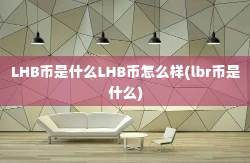 LHB币是什么LHB币怎么样(lbr币是什么)