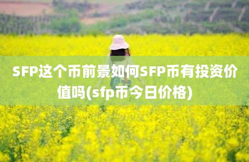 SFP这个币前景如何SFP币有投资价值吗(sfp币今日价格)