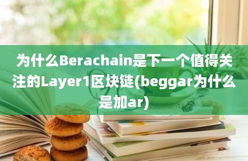 为什么Berachain是下一个值得关注的Layer1区块链(beggar为什么是加ar)