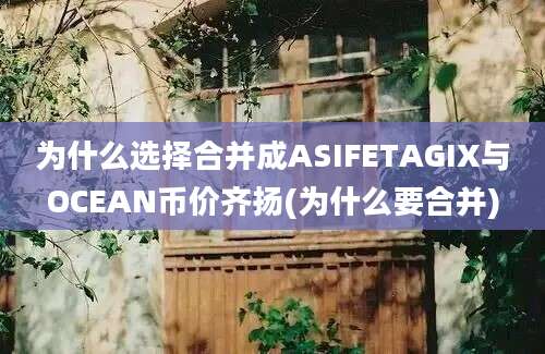 为什么选择合并成ASIFETAGIX与OCEAN币价齐扬(为什么要合并)