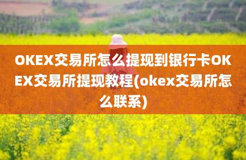 OKEX交易所怎么提现到银行卡OKEX交易所提现教程(okex交易所怎么联系)