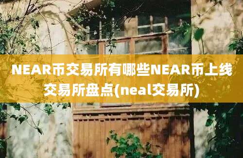 NEAR币交易所有哪些NEAR币上线交易所盘点(neal交易所)