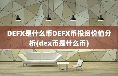 DEFX是什么币DEFX币投资价值分析(dex币是什么币)