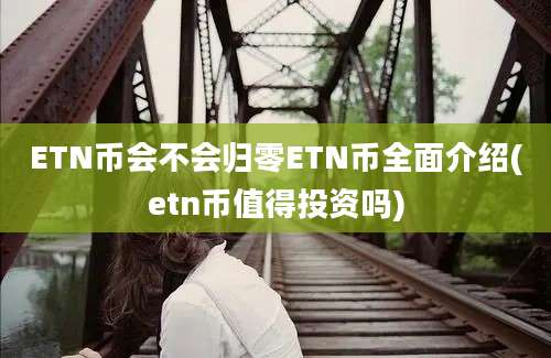 ETN币会不会归零ETN币全面介绍(etn币值得投资吗)