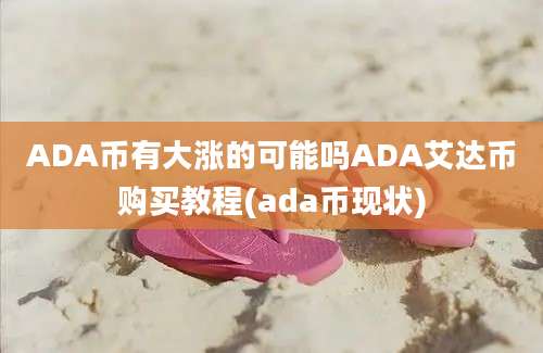 ADA币有大涨的可能吗ADA艾达币购买教程(ada币现状)