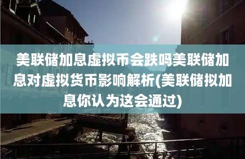 美联储加息虚拟币会跌吗美联储加息对虚拟货币影响解析(美联储拟加息你认为这会通过)