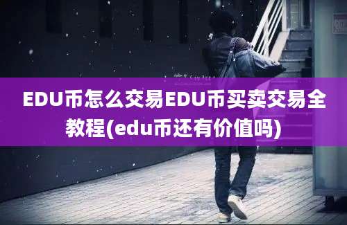 EDU币怎么交易EDU币买卖交易全教程(edu币还有价值吗)