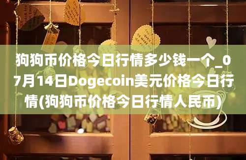 狗狗币价格今日行情多少钱一个_07月14日Dogecoin美元价格今日行情(狗狗币价格今日行情人民币)