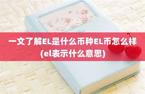 一文了解EL是什么币种EL币怎么样(el表示什么意思)