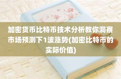 加密货币比特币技术分析教你洞察市场预测下1波涨势(加密比特币的实际价值)