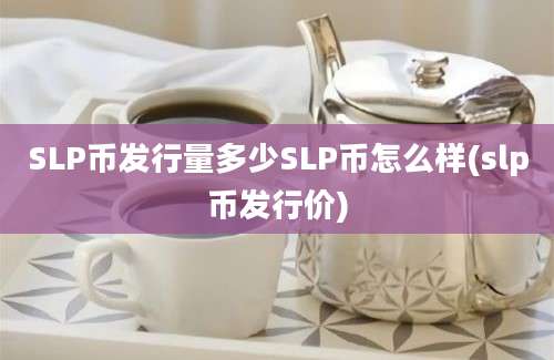 SLP币发行量多少SLP币怎么样(slp币发行价)