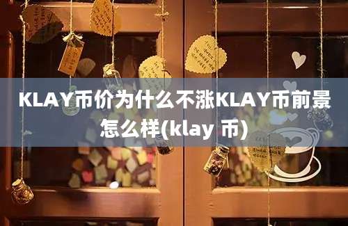 KLAY币价为什么不涨KLAY币前景怎么样(klay 币)