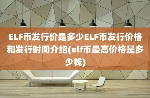 ELF币发行价是多少ELF币发行价格和发行时间介绍(elf币最高价格是多少钱)