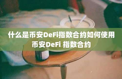 什么是币安DeFi指数合约如何使用币安DeFi 指数合约