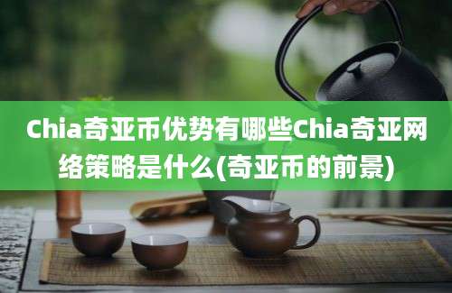 Chia奇亚币优势有哪些Chia奇亚网络策略是什么(奇亚币的前景)