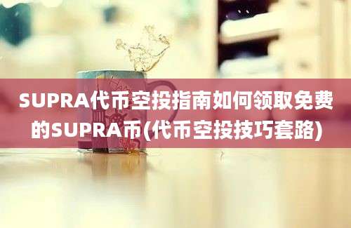 SUPRA代币空投指南如何领取免费的SUPRA币(代币空投技巧套路)