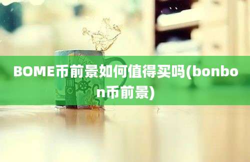 BOME币前景如何值得买吗(bonbon币前景)