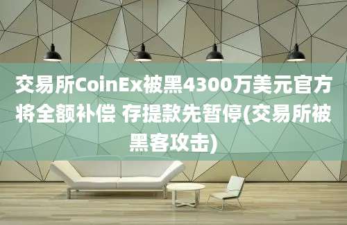 交易所CoinEx被黑4300万美元官方将全额补偿 存提款先暂停(交易所被黑客攻击)