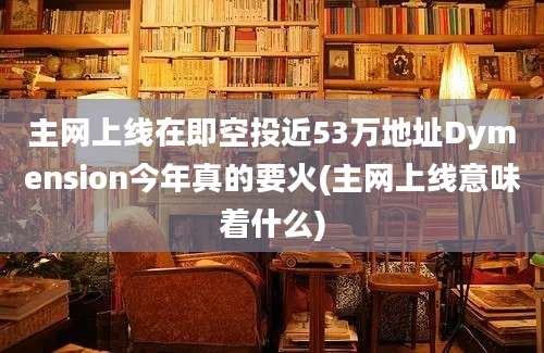 主网上线在即空投近53万地址Dymension今年真的要火(主网上线意味着什么)