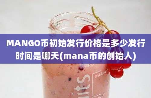 MANGO币初始发行价格是多少发行时间是哪天(mana币的创始人)