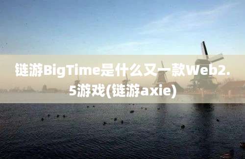 链游BigTime是什么又一款Web2.5游戏(链游axie)