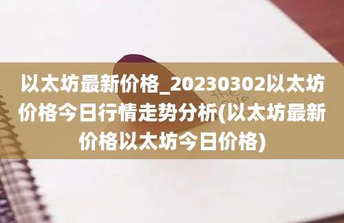 以太坊最新价格_20230302以太坊价格今日行情走势分析(以太坊最新价格以太坊今日价格)