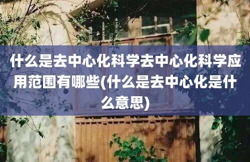 什么是去中心化科学去中心化科学应用范围有哪些(什么是去中心化是什么意思)