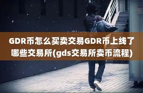 GDR币怎么买卖交易GDR币上线了哪些交易所(gds交易所卖币流程)