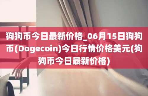 狗狗币今日最新价格_06月15日狗狗币(Dogecoin)今日行情价格美元(狗狗币今日最新价格)