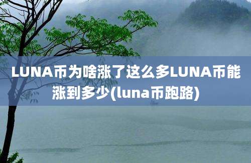 LUNA币为啥涨了这么多LUNA币能涨到多少(luna币跑路)