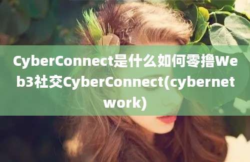 CyberConnect是什么如何零撸Web3社交CyberConnect(cybernetwork)