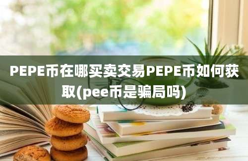 PEPE币在哪买卖交易PEPE币如何获取(pee币是骗局吗)