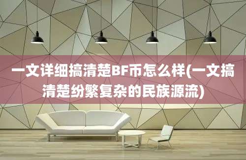 一文详细搞清楚BF币怎么样(一文搞清楚纷繁复杂的民族源流)